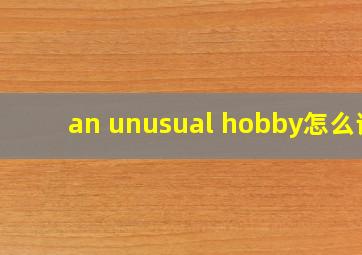 an unusual hobby怎么读